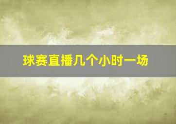 球赛直播几个小时一场