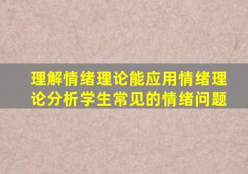 理解情绪理论能应用情绪理论分析学生常见的情绪问题