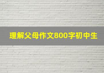 理解父母作文800字初中生