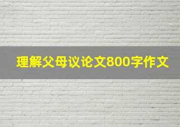 理解父母议论文800字作文