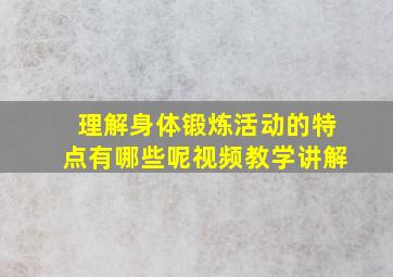 理解身体锻炼活动的特点有哪些呢视频教学讲解