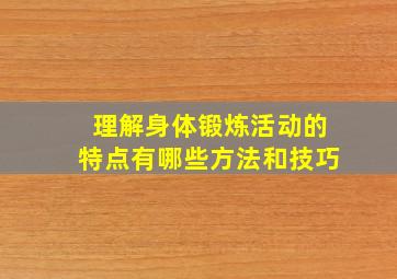 理解身体锻炼活动的特点有哪些方法和技巧