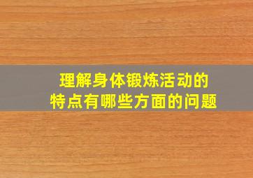 理解身体锻炼活动的特点有哪些方面的问题