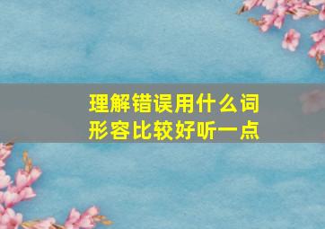 理解错误用什么词形容比较好听一点