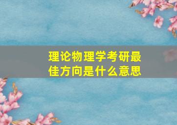 理论物理学考研最佳方向是什么意思