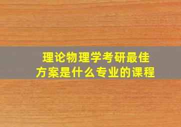 理论物理学考研最佳方案是什么专业的课程