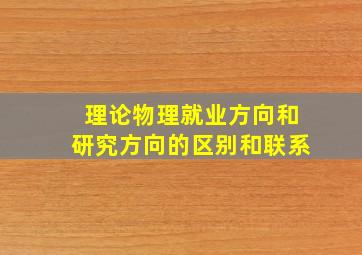 理论物理就业方向和研究方向的区别和联系