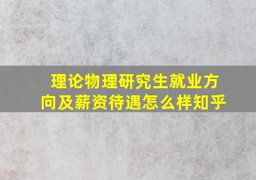 理论物理研究生就业方向及薪资待遇怎么样知乎