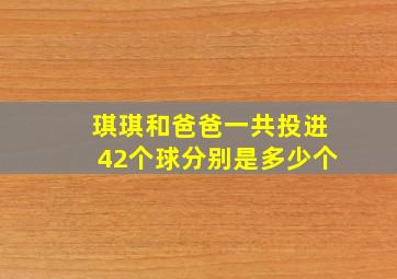 琪琪和爸爸一共投进42个球分别是多少个