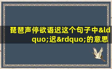 琵琶声停欲语迟这个句子中“迟”的意思