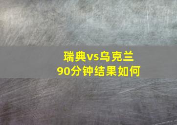 瑞典vs乌克兰90分钟结果如何