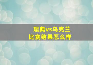 瑞典vs乌克兰比赛结果怎么样