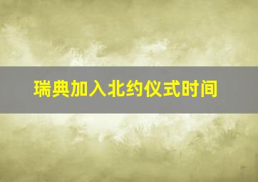 瑞典加入北约仪式时间