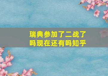 瑞典参加了二战了吗现在还有吗知乎