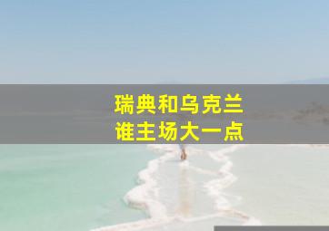 瑞典和乌克兰谁主场大一点