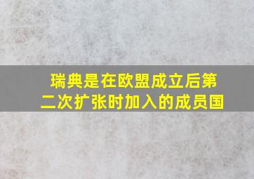 瑞典是在欧盟成立后第二次扩张时加入的成员国