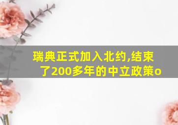 瑞典正式加入北约,结束了200多年的中立政策o