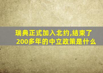 瑞典正式加入北约,结束了200多年的中立政策是什么