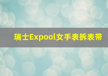 瑞士Expool女手表拆表带