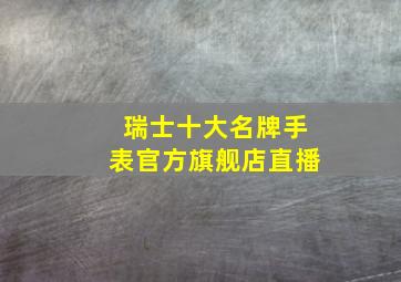 瑞士十大名牌手表官方旗舰店直播