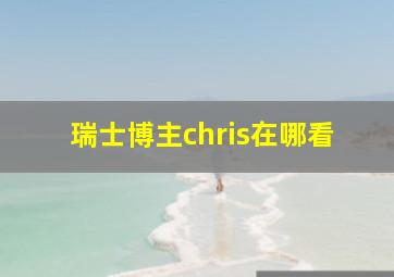 瑞士博主chris在哪看