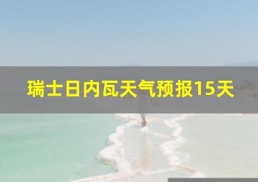 瑞士日内瓦天气预报15天