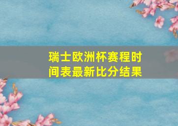 瑞士欧洲杯赛程时间表最新比分结果