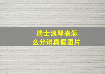 瑞士浪琴表怎么分辨真假图片