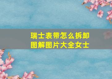 瑞士表带怎么拆卸图解图片大全女士