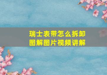 瑞士表带怎么拆卸图解图片视频讲解