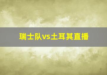 瑞士队vs土耳其直播