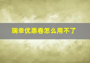 瑞幸优惠卷怎么用不了