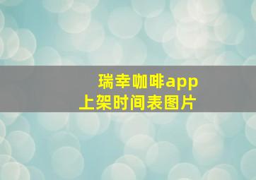 瑞幸咖啡app上架时间表图片