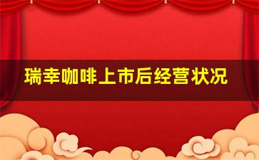 瑞幸咖啡上市后经营状况