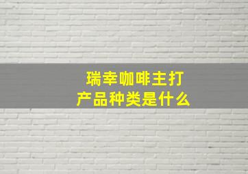 瑞幸咖啡主打产品种类是什么