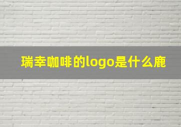 瑞幸咖啡的logo是什么鹿