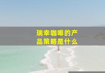 瑞幸咖啡的产品策略是什么