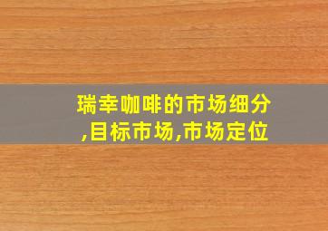 瑞幸咖啡的市场细分,目标市场,市场定位