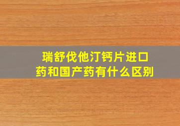 瑞舒伐他汀钙片进口药和国产药有什么区别