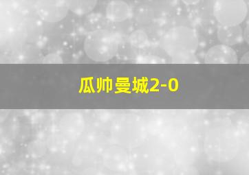 瓜帅曼城2-0