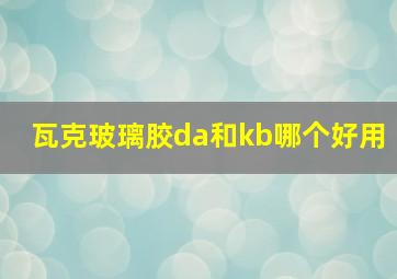 瓦克玻璃胶da和kb哪个好用