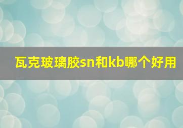 瓦克玻璃胶sn和kb哪个好用