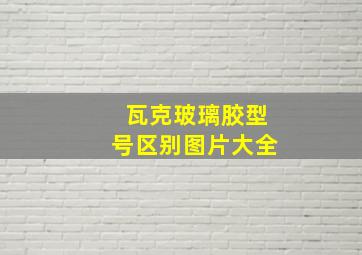 瓦克玻璃胶型号区别图片大全