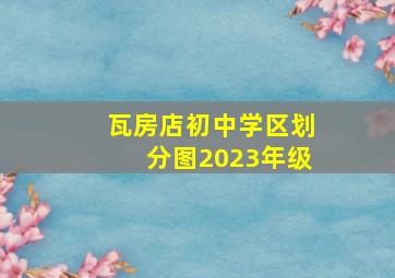 瓦房店初中学区划分图2023年级