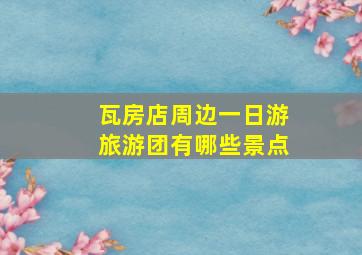 瓦房店周边一日游旅游团有哪些景点