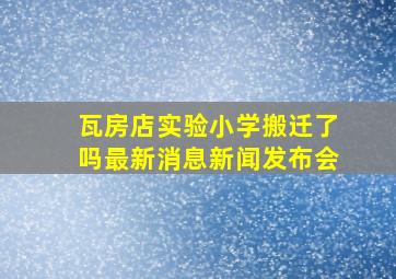 瓦房店实验小学搬迁了吗最新消息新闻发布会