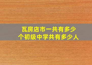 瓦房店市一共有多少个初级中学共有多少人