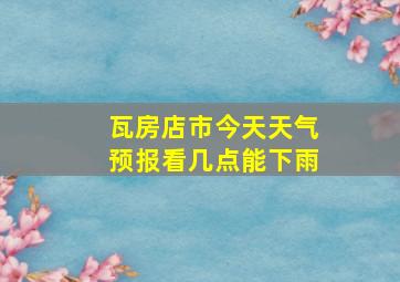 瓦房店市今天天气预报看几点能下雨