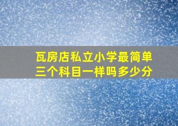 瓦房店私立小学最简单三个科目一样吗多少分