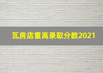 瓦房店重高录取分数2021